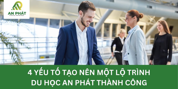 4 Yếu Tố Tạo Nên Một Lộ Trình Du Học An Phát Thành Công